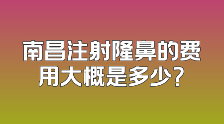 南昌注射隆鼻的费用大概是多少？