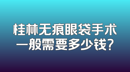 桂林无痕眼袋手术一般需要多少钱？