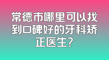 常德市哪里可以找到口碑好的牙科矫正医生？
