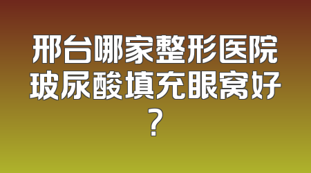 邢台哪家整形医院玻尿酸填充眼窝好？
