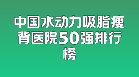 中国水动力吸脂瘦背医院50强排行榜
