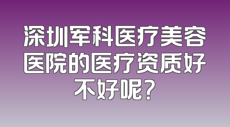 深圳军科医疗美容医院的医疗资质好不好呢？