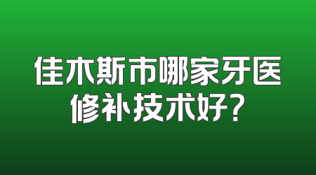 佳木斯市哪家牙医修补技术好？