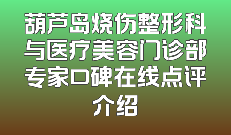 葫芦岛烧伤整形科与医疗美容门诊部专家口碑在线点评介绍