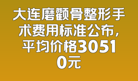大连磨颧骨整形手术费用标准公布，平均价格30510元