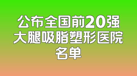 公布全国前20强大腿吸脂塑形医院名单