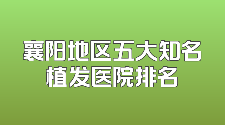 襄阳地区五大知名植发医院排名