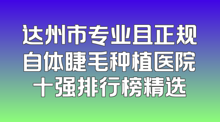 达州市专业且正规自体睫毛种植医院十强排行榜精选