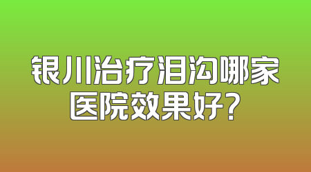 银川治疗泪沟哪家医院效果好？