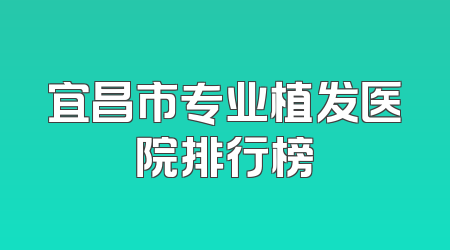 宜昌市专业植发医院排行榜