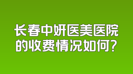 长春中妍医美医院的收费情况如何？