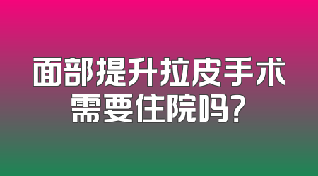 面部提升拉皮手术需要住院吗？