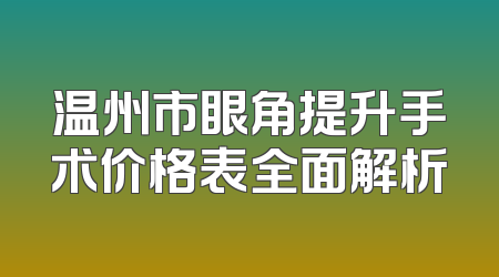 温州市眼角提升手术价格表全面解析