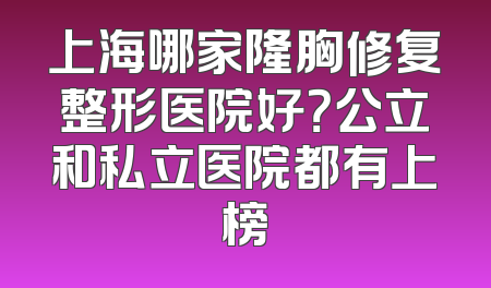 上海哪家隆胸修复整形医院好？公立和私立医院都有上榜