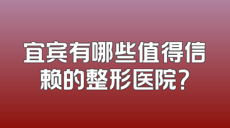 宜宾有哪些值得信赖的整形医院？