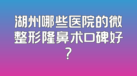 湖州哪些医院的微整形隆鼻术口碑好？