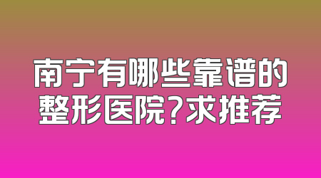 南宁有哪些靠谱的整形医院？求推荐