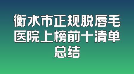 衡水市正规脱唇毛医院上榜前十清单总结