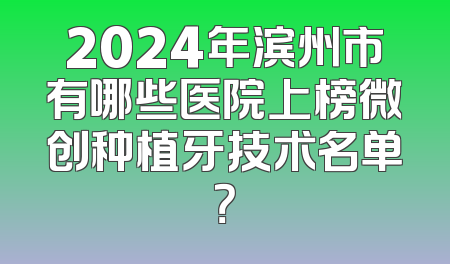 2024年滨州市有哪些医院上榜微创种植牙技术名单？