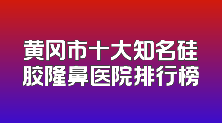 黄冈市十大知名硅胶隆鼻医院排行榜
