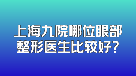 上海九院哪位眼部整形医生比较好？