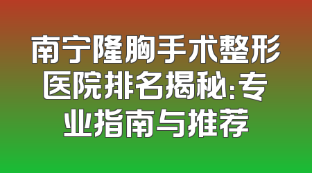 南宁隆胸手术整形医院排名揭秘：专业指南与推荐