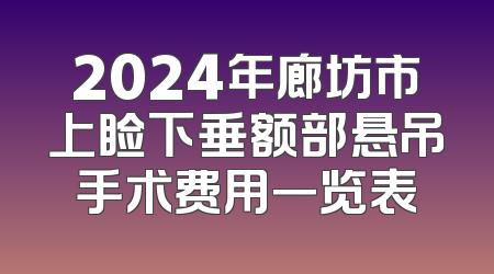 2024年廊坊市上睑下垂额部悬吊手术费用一览表