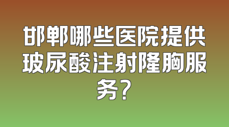邯郸哪些医院提供玻尿酸注射隆胸服务？
