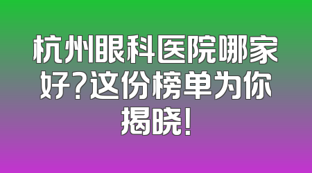 杭州眼科医院哪家好？这份榜单为你揭晓！