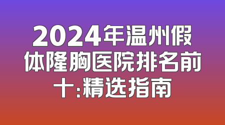 2024年温州假体隆胸医院排名前十：精选指南