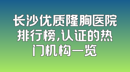 长沙优质隆胸医院排行榜，认证的热门机构一览