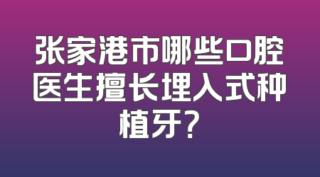 张家港市哪些口腔医生擅长埋入式种植牙？