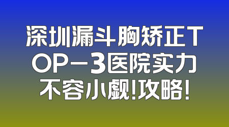 深圳漏斗胸矫正TOP_3医院实力不容小觑！攻略！