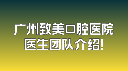 广州致美口腔医院医生团队介绍！