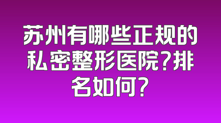 苏州有哪些正规的私密整形医院？排名如何？