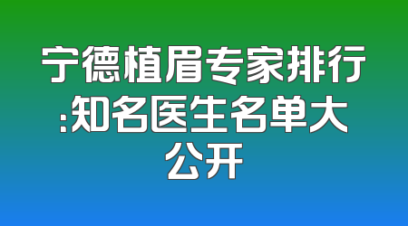 宁德植眉专家排行：知名医生名单大公开