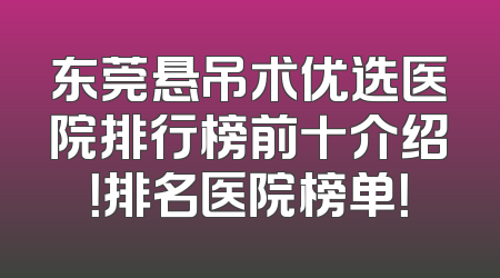 东莞悬吊术优选医院排行榜前十介绍！排名医院榜单！
