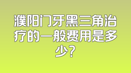濮阳门牙黑三角治疗的一般费用是多少？