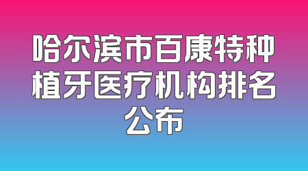 哈尔滨市百康特种植牙医疗机构排名公布