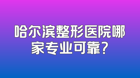哈尔滨整形医院哪家专业可靠？