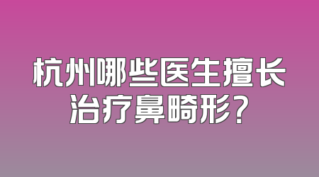杭州哪些医生擅长治疗鼻畸形？