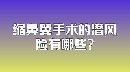缩鼻翼手术的潜风险有哪些？