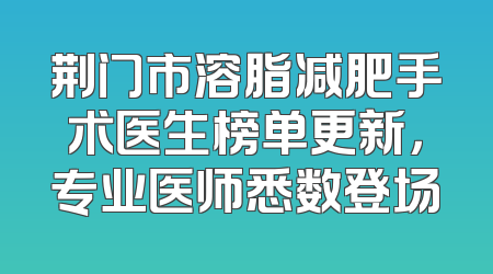 荆门市溶脂减肥手术医生榜单更新，专业医师悉数登场