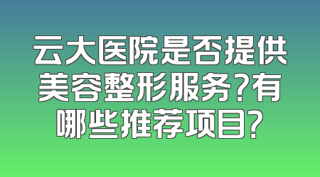 云大医院是否提供美容整形服务？有哪些推荐项目？
