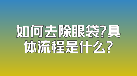 如何去除眼袋？具体流程是什么？