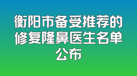 衡阳市备受推荐的修复隆鼻医生名单公布