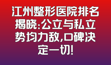 江州整形医院排名揭晓：公立与私立势均力敌，口碑决定一切！