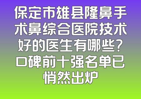 保定市雄县隆鼻手术鼻综合医院技术好的医生有哪些？口碑前十强名单已悄然出炉