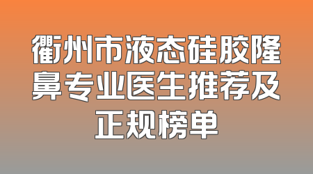 衢州市液态硅胶隆鼻专业医生推荐及正规榜单