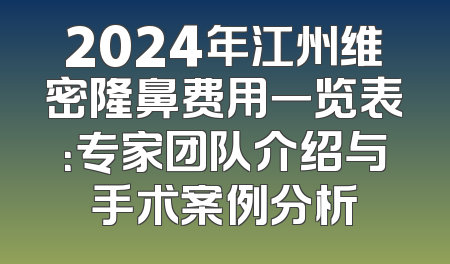 2024年江州维密隆鼻费用一览表：专家团队介绍与手术案例分析